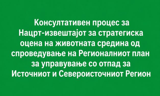 Консултативен процес за Нацрт-извештајот за стратегиска оцена на животната средина од спроведување на Регионалниот план за управување со отпад за Источниот и Североисточниот Регион